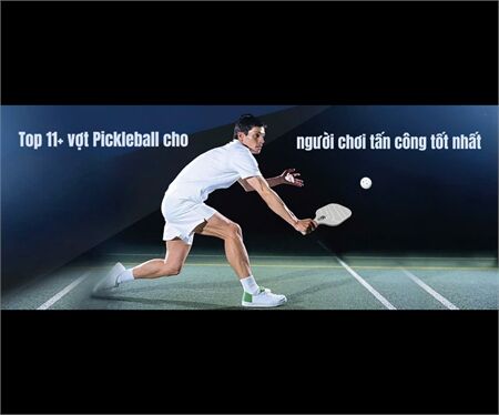 Top 11+ vợt pickleball cho người chơi tấn công tốt nhất